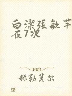 白洁张敏芊芊一夜7次