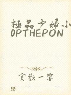 极品少妇小泬50PTHEPON