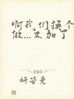 啊我们换个地方做...又加了