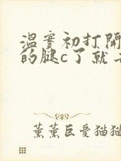 温实初打开眉庄的腿c了就去