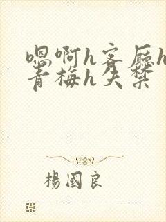 嗯啊h客厅hh青梅h失禁