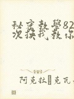 秘密教学82这次换我教你了SVIP