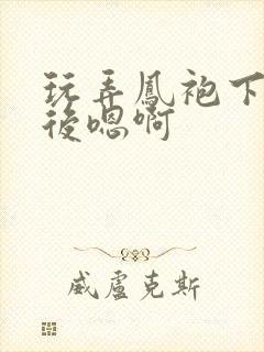 玩弄凤袍下的皇后嗯啊