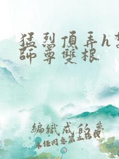 猛烈顶弄h禁欲师尊双根