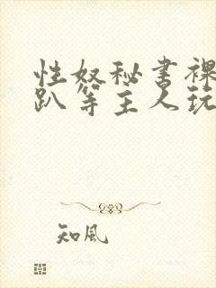 性奴秘书裸侍跪趴等主人玩