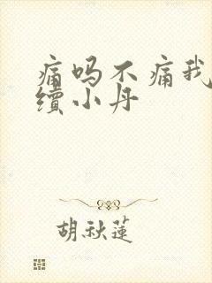 痛吗不痛我就继续小丹