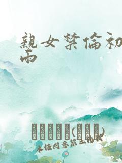 亲女禁伦初尝云雨