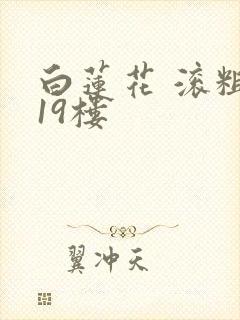 白莲花 滚粗 19楼