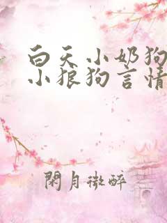 白天小奶狗晚上小狼狗言情