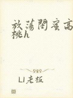 放荡闺蜜高h苏桃h