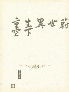 重生异世蔚蓝天空下