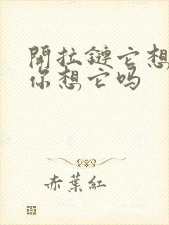 开拉链它想你了你想它吗