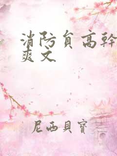 消防员高干h荤爽文