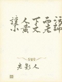 让人下面污湿的小黄文老师母狗