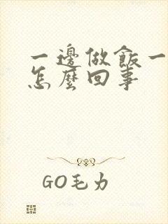 一边做饭一边躁怎么回事