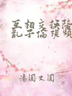 互相交换陪读妇乱子伦视频
