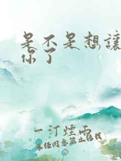 是不是想让我弄你了