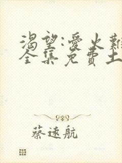 渴望:爱火难酎全集免费土豪漫画