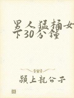 男人猛桶女人底下30分钟