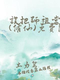 误把师祖当炉鼎(修仙)免费阅读