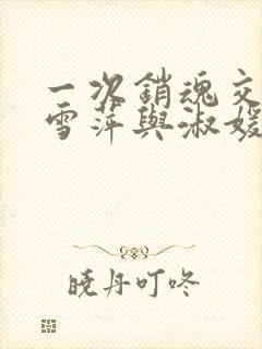 一次销魂交换轻雪萍与淑媛