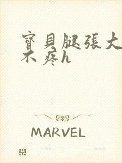 宝贝腿张大点就不疼h