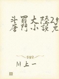 斗罗大陆2绝世唐门小说免费