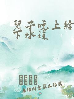 儿子晚上给我通下水道