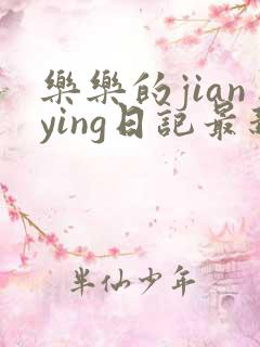 乐乐的jianying日记最新章节阅读