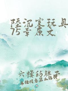 陆沉塞玩具高速75章原文