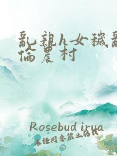 乱亲h女秽乱常伦农村