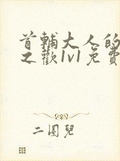 首辅大人的床榻之欢1v1免费