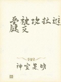 受被攻拉进厕所腿交