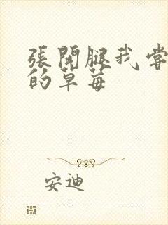 张开腿我尝尝你的草莓