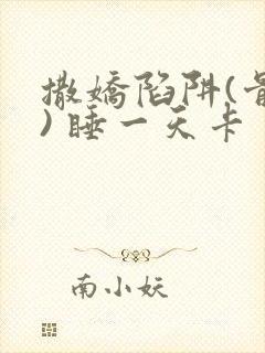 撒娇陷阱(骨科) 睡一天卡