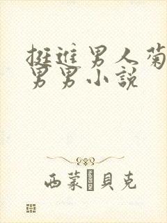 挺进男人菊宿舍男男小说