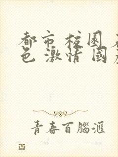 都市 校园 春色 激情 国产