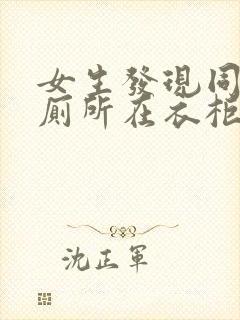 女生发现同学家厕所在衣柜里