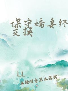 保守娇妻终于被交换