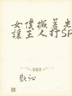 女仆撅着光屁股让主人打SP