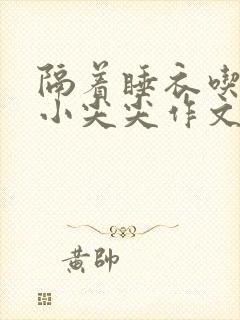 隔着睡衣吃你的小尖尖作文免费