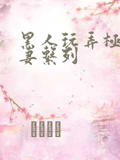 黑人玩弄极品人妻系列