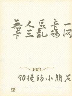 无人区卡一卡二卡三乱码网站