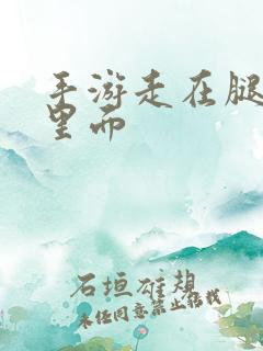 手游走在腿的最里面