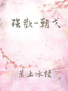 强欢-朝戈