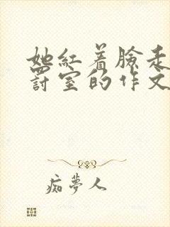 她红着脸走进惩罚室的作文