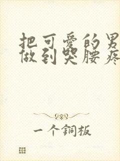 把可爱的男孩子做到哭腰疼网站