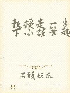 教授走一步撞一下小说笔趣阁