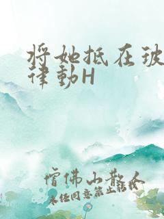 将她抵在玻璃上律动H