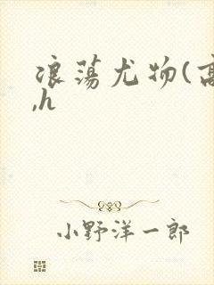 浪荡尤物(高干,h